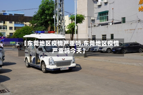 【东莞地区疫情严重吗,东莞地区疫情严重吗今天】