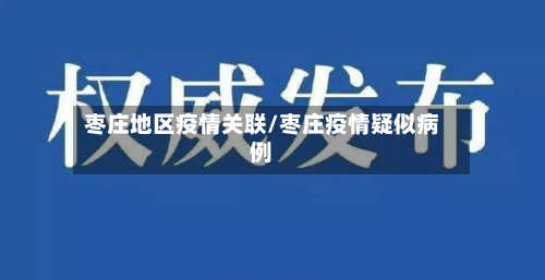 枣庄地区疫情关联/枣庄疫情疑似病例-第3张图片