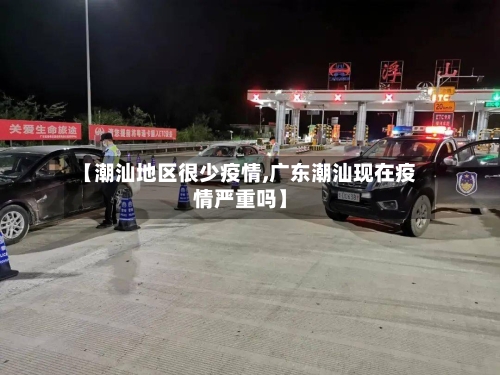 【潮汕地区很少疫情,广东潮汕现在疫情严重吗】-第3张图片
