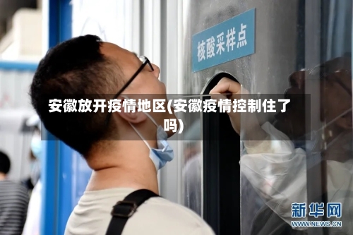 安徽放开疫情地区(安徽疫情控制住了吗)