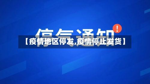 【疫情地区停发,疫情停止发货】