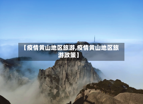 【疫情黄山地区旅游,疫情黄山地区旅游政策】