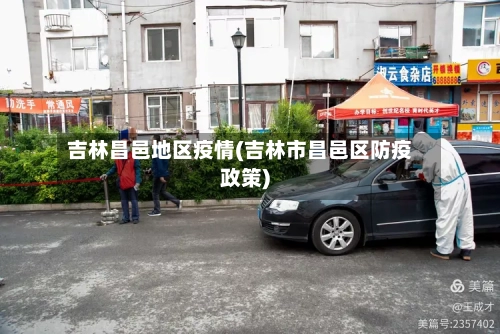 吉林昌邑地区疫情(吉林市昌邑区防疫政策)
