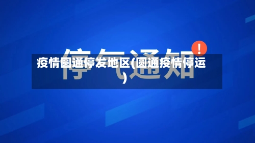 疫情圆通停发地区(圆通疫情停运)