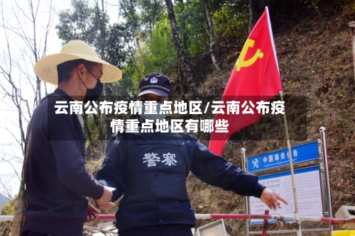 云南公布疫情重点地区/云南公布疫情重点地区有哪些-第2张图片