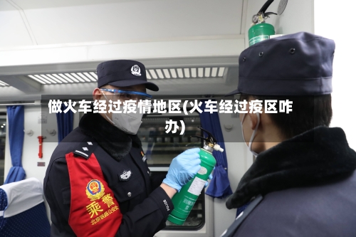 做火车经过疫情地区(火车经过疫区咋办)