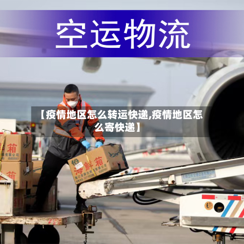 【疫情地区怎么转运快递,疫情地区怎么寄快递】