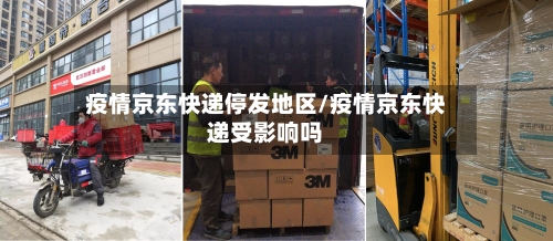 疫情京东快递停发地区/疫情京东快递受影响吗