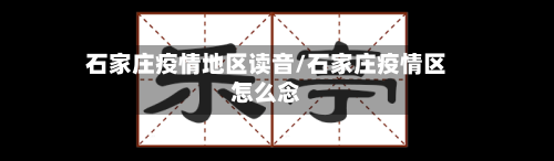 石家庄疫情地区读音/石家庄疫情区怎么念