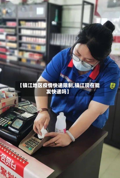 【镇江地区疫情快递限制,镇江现在能发快递吗】-第2张图片