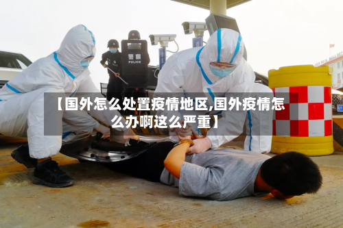 【国外怎么处置疫情地区,国外疫情怎么办啊这么严重】