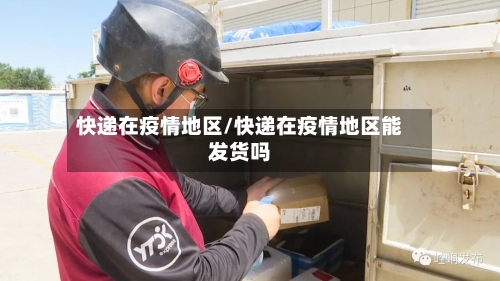 快递在疫情地区/快递在疫情地区能发货吗
