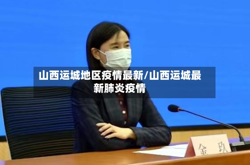 山西运城地区疫情最新/山西运城最新肺炎疫情-第3张图片