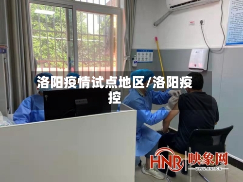 洛阳疫情试点地区/洛阳疫控