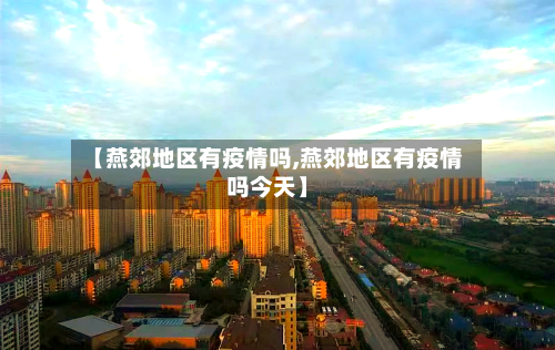 【燕郊地区有疫情吗,燕郊地区有疫情吗今天】-第2张图片