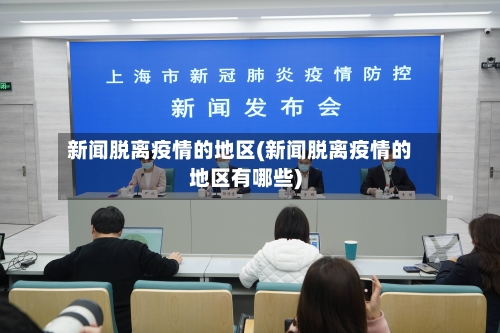 新闻脱离疫情的地区(新闻脱离疫情的地区有哪些)