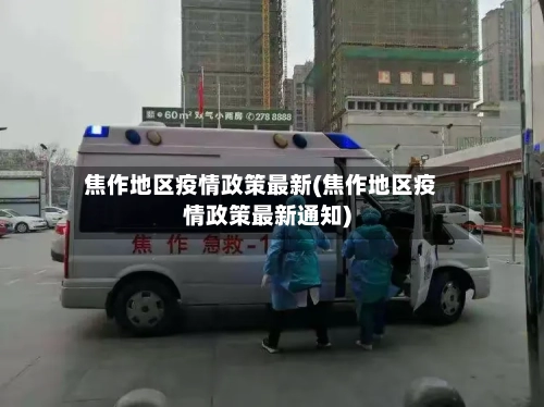 焦作地区疫情政策最新(焦作地区疫情政策最新通知)-第3张图片