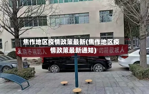 焦作地区疫情政策最新(焦作地区疫情政策最新通知)-第2张图片
