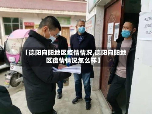 【德阳向阳地区疫情情况,德阳向阳地区疫情情况怎么样】