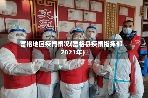 富裕地区疫情情况(富裕县疫情指挥部2021年)