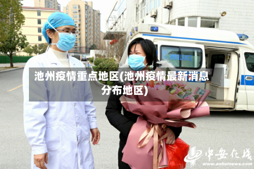 池州疫情重点地区(池州疫情最新消息分布地区)
