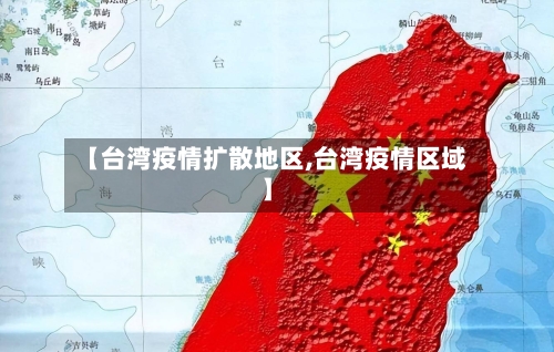 【台湾疫情扩散地区,台湾疫情区域】